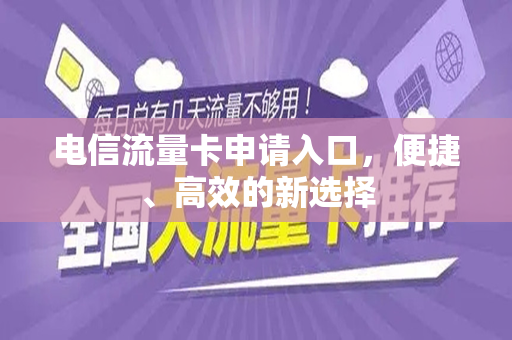 电信流量卡申请入口，便捷、高效的新选择
