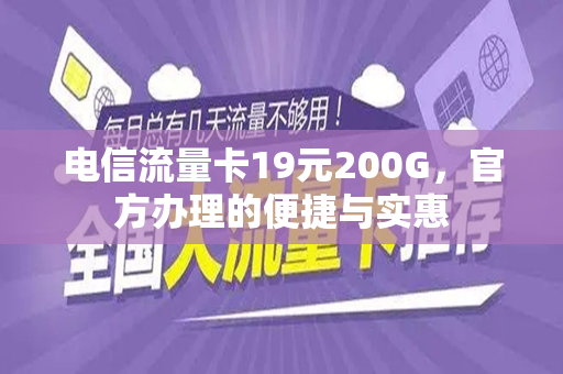电信流量卡19元200G，官方办理的便捷与实惠