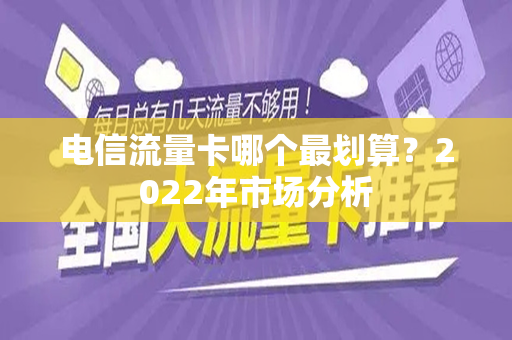 电信流量卡哪个最划算？2022年市场分析