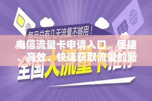 电信流量卡申请入口，便捷、高效、快速获取流量的新选择
