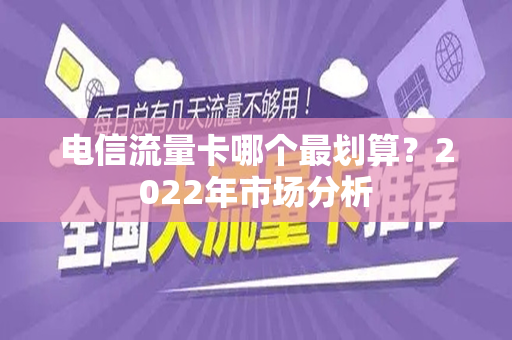 电信流量卡哪个最划算？2022年市场分析