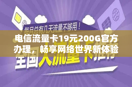 电信流量卡19元200G官方办理，畅享网络世界新体验