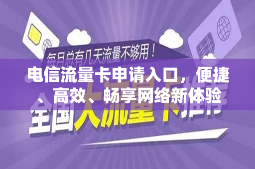 电信流量卡申请入口，便捷、高效、畅享网络新体验