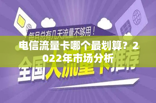 电信流量卡哪个最划算？2022年市场分析