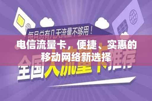 电信流量卡，便捷、实惠的移动网络新选择