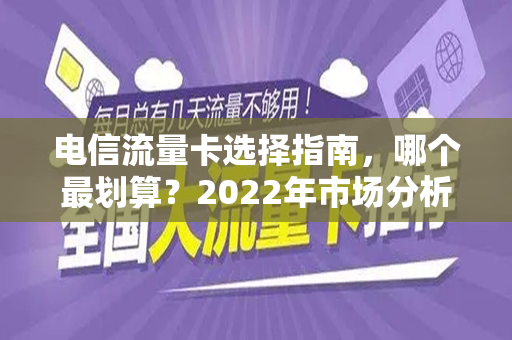 电信流量卡选择指南，哪个最划算？2022年市场分析