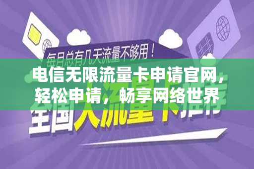 电信无限流量卡申请官网，轻松申请，畅享网络世界