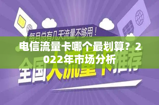 电信流量卡哪个最划算？2022年市场分析