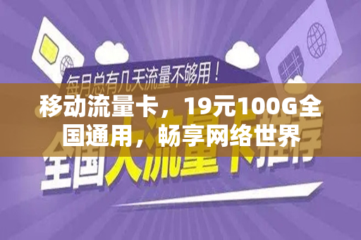 移动流量卡，19元100G全国通用，畅享网络世界