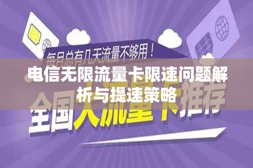 电信无限流量卡限速问题解析与提速策略