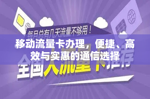 移动流量卡办理，便捷、高效与实惠的通信选择