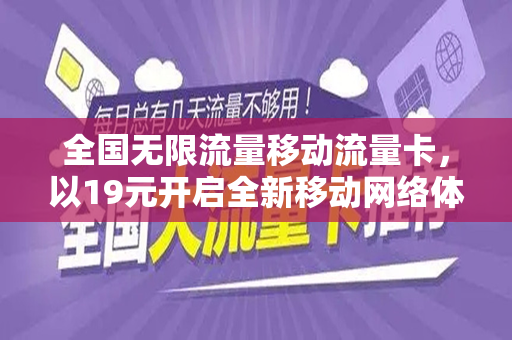 全国无限流量移动流量卡，以19元开启全新移动网络体验