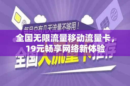 全国无限流量移动流量卡，19元畅享网络新体验