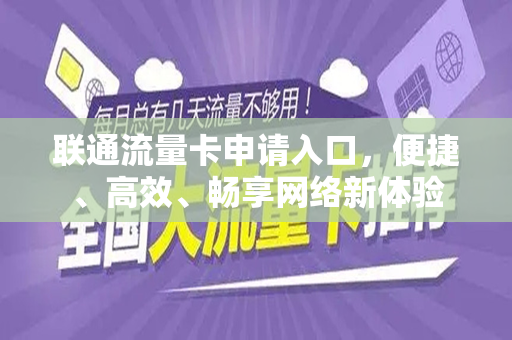 联通流量卡申请入口，便捷、高效、畅享网络新体验
