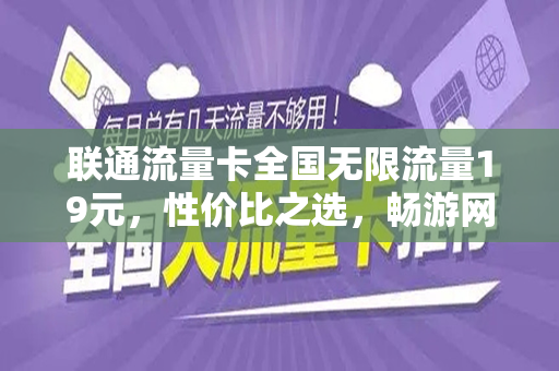 联通流量卡全国无限流量19元，性价比之选，畅游网络世界