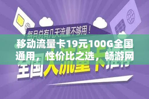 移动流量卡19元100G全国通用，性价比之选，畅游网络世界