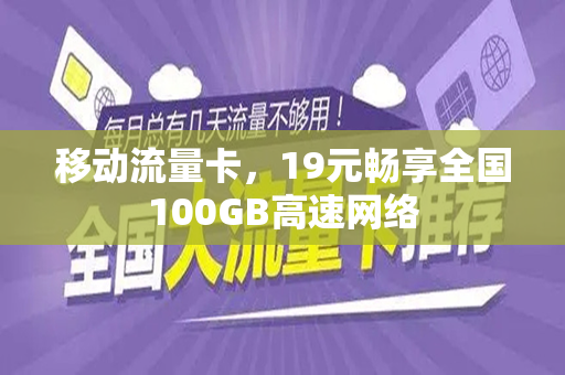 移动流量卡，19元畅享全国100GB高速网络