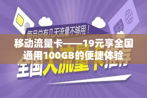 移动流量卡——19元享全国通用100GB的便捷体验