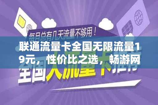 联通流量卡全国无限流量19元，性价比之选，畅游网络世界