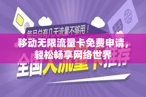 移动无限流量卡免费申请，轻松畅享网络世界