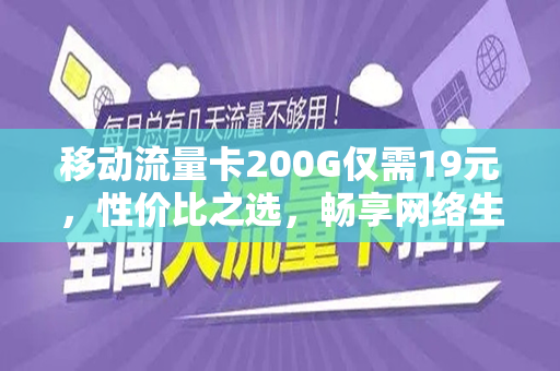 移动流量卡200G仅需19元，性价比之选，畅享网络生活