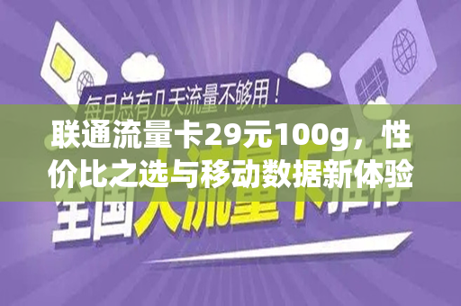 联通流量卡29元100g，性价比之选与移动数据新体验