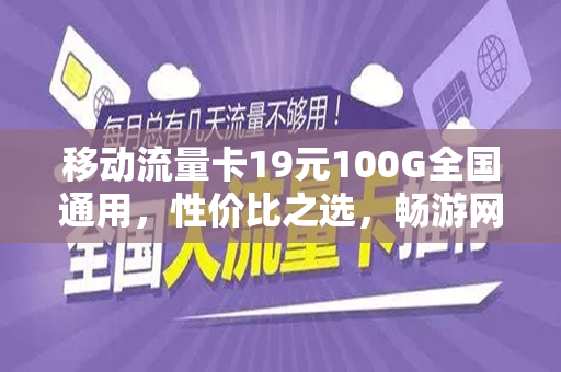 移动流量卡19元100G全国通用，性价比之选，畅游网络世界