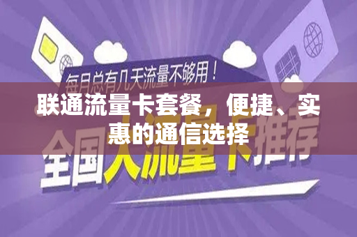 联通流量卡套餐，便捷、实惠的通信选择