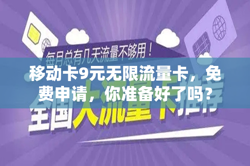 移动卡9元无限流量卡，免费申请，你准备好了吗？