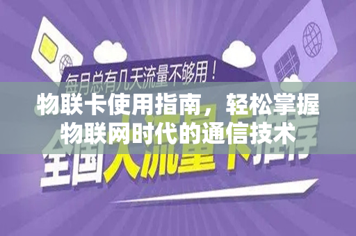 物联卡使用指南，轻松掌握物联网时代的通信技术