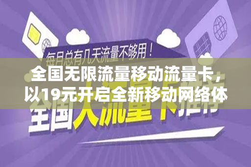 全国无限流量移动流量卡，以19元开启全新移动网络体验