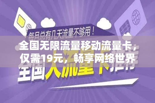 全国无限流量移动流量卡，仅需19元，畅享网络世界