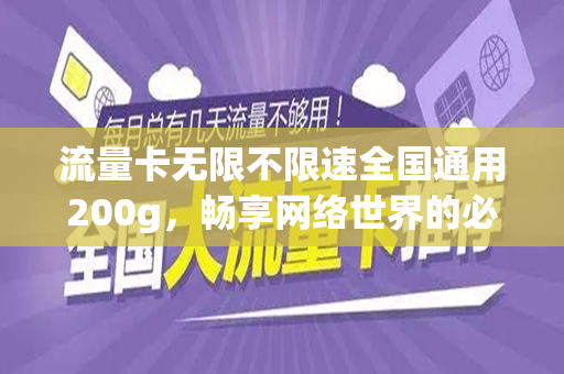 流量卡无限不限速全国通用200g，畅享网络世界的必备神器