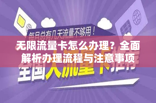 无限流量卡怎么办理？全面解析办理流程与注意事项