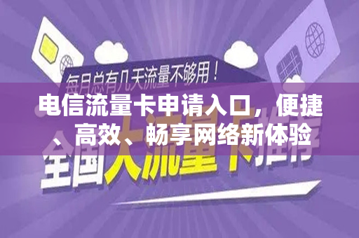 电信流量卡申请入口，便捷、高效、畅享网络新体验