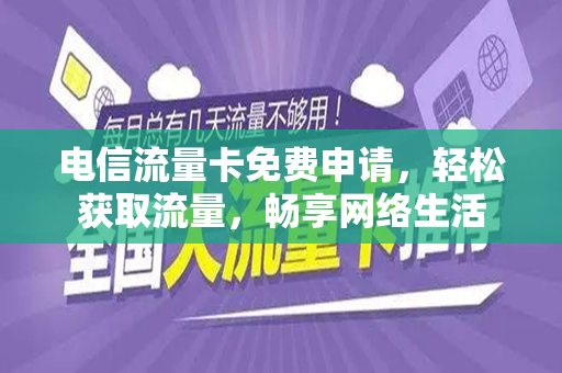 电信流量卡免费申请，轻松获取流量，畅享网络生活