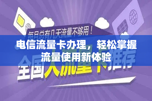 电信流量卡办理，轻松掌握流量使用新体验