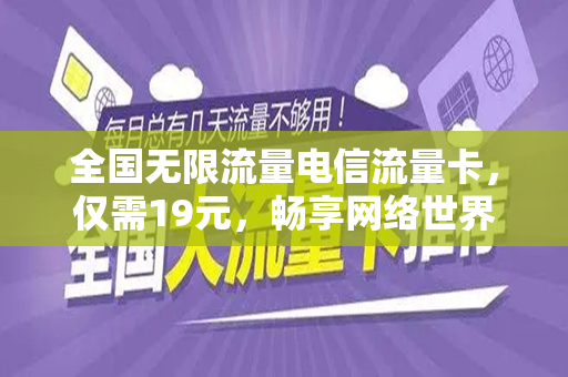 全国无限流量电信流量卡，仅需19元，畅享网络世界