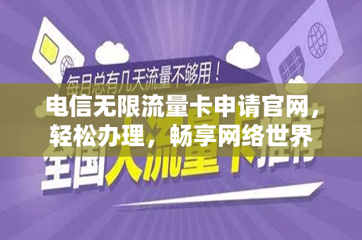 电信无限流量卡申请官网，轻松办理，畅享网络世界