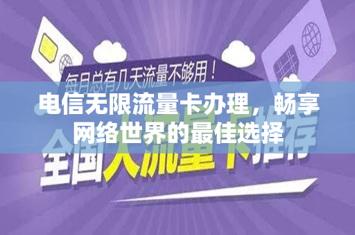 电信无限流量卡办理，畅享网络世界的最佳选择