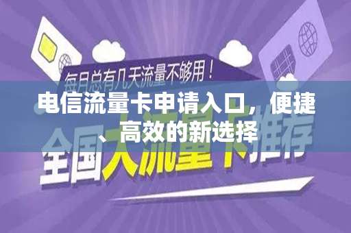 电信流量卡申请入口，便捷、高效的新选择