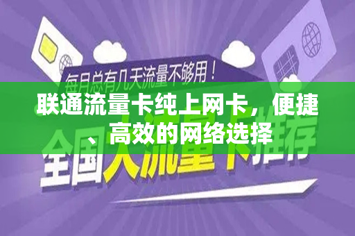 联通流量卡纯上网卡，便捷、高效的网络选择