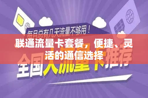 联通流量卡套餐，便捷、灵活的通信选择