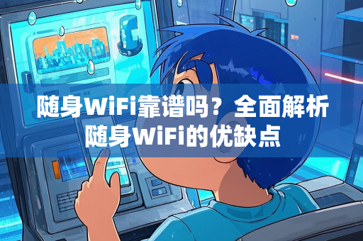 随身WiFi靠谱吗？全面解析随身WiFi的优缺点