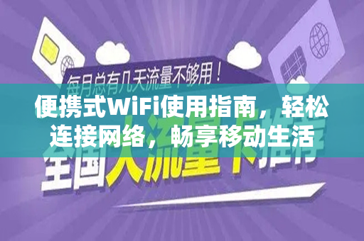 便携式WiFi使用指南，轻松连接网络，畅享移动生活