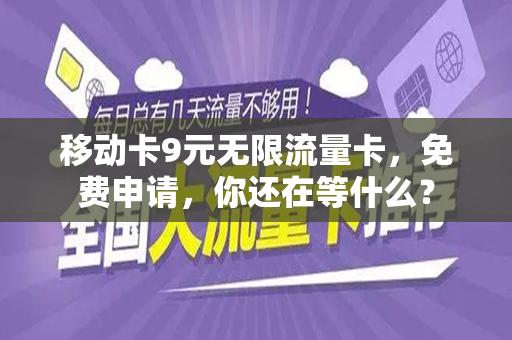 移动卡9元无限流量卡，免费申请，你还在等什么？