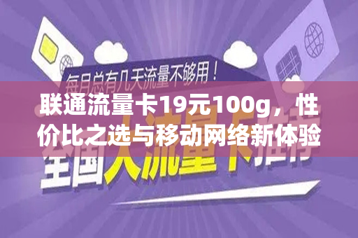 联通流量卡19元100g，性价比之选与移动网络新体验