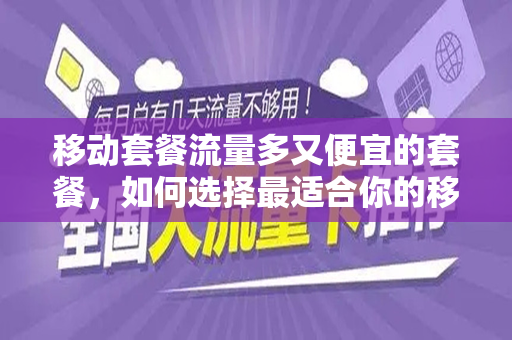 移动套餐流量多又便宜的套餐，如何选择最适合你的移动数据套餐？