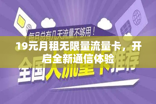 19元月租无限量流量卡，开启全新通信体验