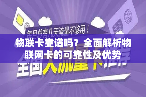 物联卡靠谱吗？全面解析物联网卡的可靠性及优势